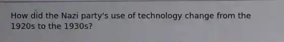 How did the Nazi party's use of technology change from the 1920s to the 1930s?