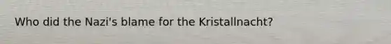 Who did the Nazi's blame for the Kristallnacht?