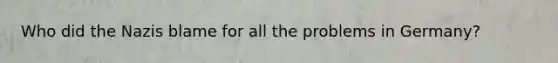 Who did the Nazis blame for all the problems in Germany?