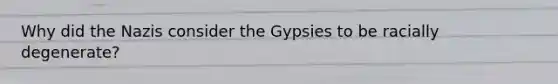 Why did the Nazis consider the Gypsies to be racially degenerate?