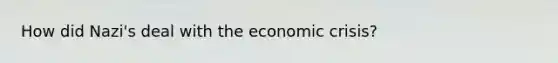 How did Nazi's deal with the economic crisis?