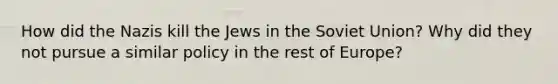 How did the Nazis kill the Jews in the Soviet Union? Why did they not pursue a similar policy in the rest of Europe?