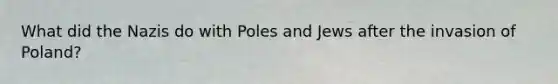 What did the Nazis do with Poles and Jews after the invasion of Poland?