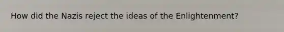 How did the Nazis reject the ideas of the Enlightenment?