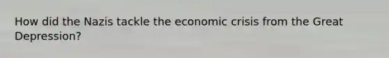 How did the Nazis tackle the economic crisis from the Great Depression?