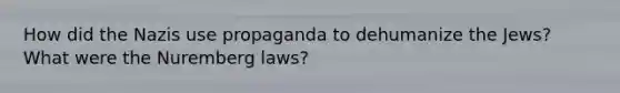 How did the Nazis use propaganda to dehumanize the Jews? What were the Nuremberg laws?