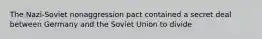 The Nazi-Soviet nonaggression pact contained a secret deal between Germany and the Soviet Union to divide