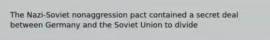 The Nazi-Soviet nonaggression pact contained a secret deal between Germany and the <a href='https://www.questionai.com/knowledge/kmhoGLx3kx-soviet-union' class='anchor-knowledge'>soviet union</a> to divide