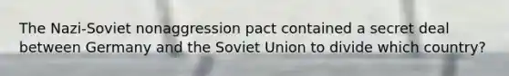 The Nazi-Soviet nonaggression pact contained a secret deal between Germany and the Soviet Union to divide which country?