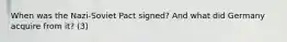 When was the Nazi-Soviet Pact signed? And what did Germany acquire from it? (3)