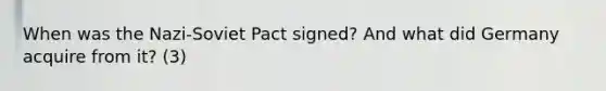 When was the Nazi-Soviet Pact signed? And what did Germany acquire from it? (3)