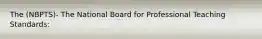 The (NBPTS)- The National Board for Professional Teaching Standards: