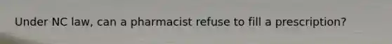 Under NC law, can a pharmacist refuse to fill a prescription?