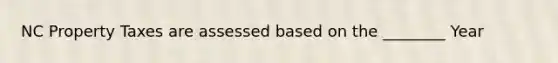 NC Property Taxes are assessed based on the ________ Year