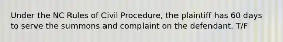 Under the NC Rules of Civil Procedure, the plaintiff has 60 days to serve the summons and complaint on the defendant. T/F