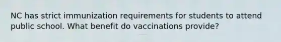 NC has strict immunization requirements for students to attend public school. What benefit do vaccinations provide?