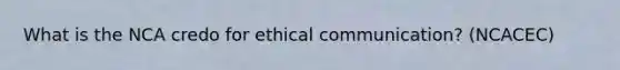 What is the NCA credo for ethical communication? (NCACEC)