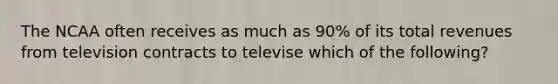 The NCAA often receives as much as 90% of its total revenues from television contracts to televise which of the following?