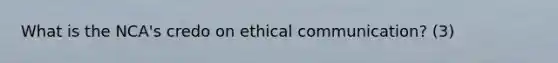 What is the NCA's credo on ethical communication? (3)