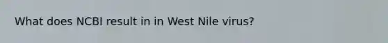 What does NCBI result in in West Nile virus?