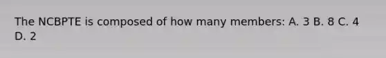 The NCBPTE is composed of how many members: A. 3 B. 8 C. 4 D. 2