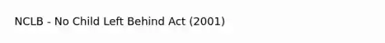 NCLB - No Child Left Behind Act (2001)