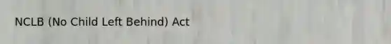 NCLB (No Child Left Behind) Act