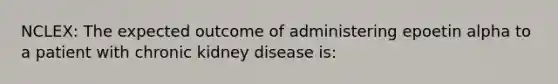 NCLEX: The expected outcome of administering epoetin alpha to a patient with chronic kidney disease is: