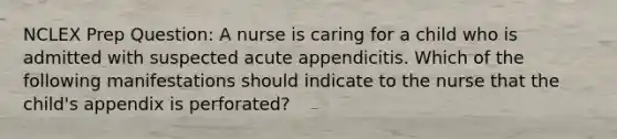 NCLEX Prep Question: A nurse is caring for a child who is admitted with suspected acute appendicitis. Which of the following manifestations should indicate to the nurse that the child's appendix is perforated?