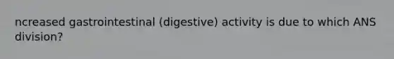 ncreased gastrointestinal (digestive) activity is due to which ANS division?