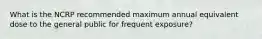 What is the NCRP recommended maximum annual equivalent dose to the general public for frequent exposure?