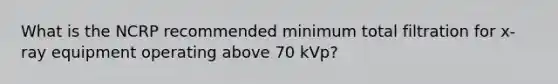 What is the NCRP recommended minimum total filtration for x-ray equipment operating above 70 kVp?