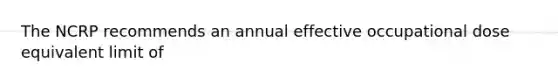 The NCRP recommends an annual effective occupational dose equivalent limit of