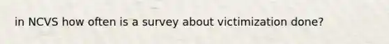 in NCVS how often is a survey about victimization done?