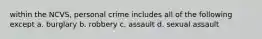 within the NCVS, personal crime includes all of the following except a. burglary b. robbery c. assault d. sexual assault