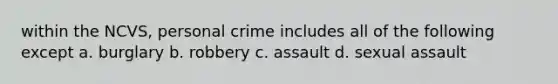 within the NCVS, personal crime includes all of the following except a. burglary b. robbery c. assault d. sexual assault