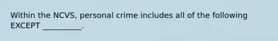 Within the NCVS, personal crime includes all of the following EXCEPT __________.