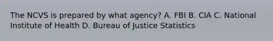 The NCVS is prepared by what agency? A. FBI B. CIA C. National Institute of Health D. Bureau of Justice Statistics