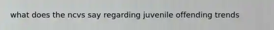 what does the ncvs say regarding juvenile offending trends