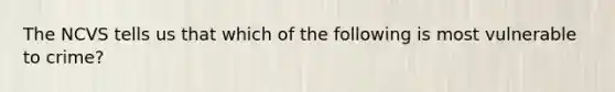The NCVS tells us that which of the following is most vulnerable to crime?​