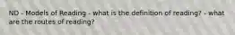 ND - Models of Reading - what is the definition of reading? - what are the routes of reading?