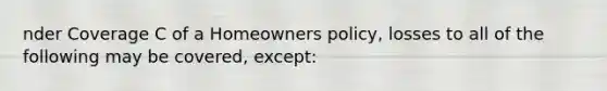 nder Coverage C of a Homeowners policy, losses to all of the following may be covered, except: