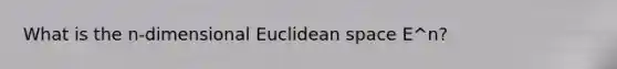 What is the n-dimensional Euclidean space E^n?