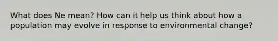 What does Ne mean? How can it help us think about how a population may evolve in response to environmental change?