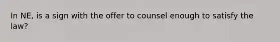 In NE, is a sign with the offer to counsel enough to satisfy the law?