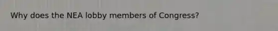 Why does the NEA lobby members of Congress?