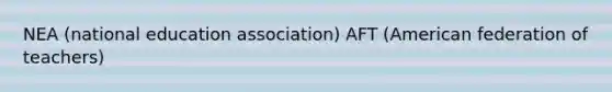 NEA (national education association) AFT (American federation of teachers)