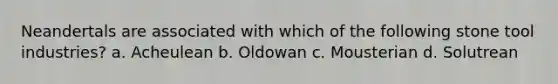 Neandertals are associated with which of the following stone tool industries? a. Acheulean b. Oldowan c. Mousterian d. Solutrean