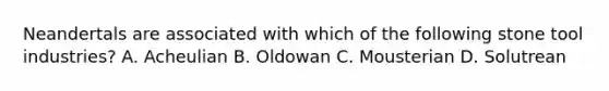 Neandertals are associated with which of the following stone tool industries? A. Acheulian B. Oldowan C. Mousterian D. Solutrean