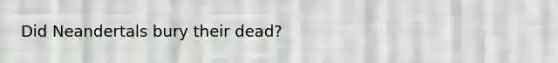 Did Neandertals bury their dead?